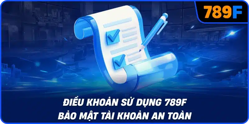 Điều khoản sử dụng 789F bảo mật tài khoản an toàn