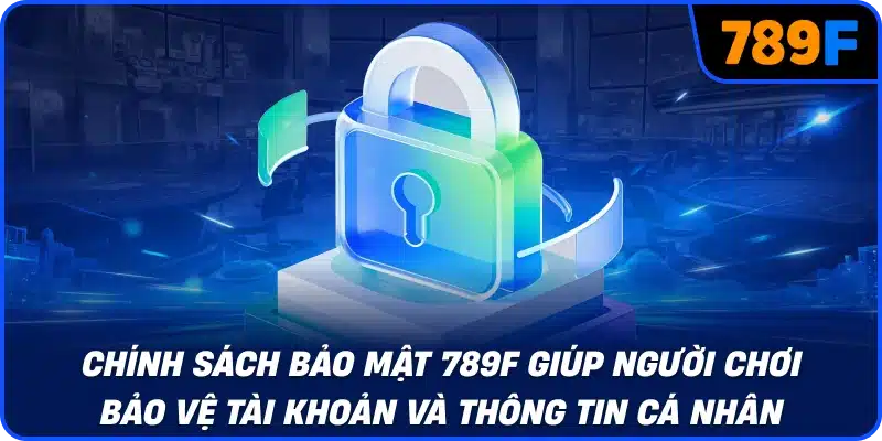 Chính sách bảo mật 789F giúp người chơi bảo vệ tài khoản và thông tin cá nhân