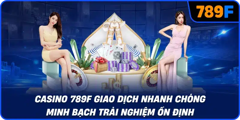 casino 789f giao dịch nhanh chóng minh bạch trải nghiệm ổn định