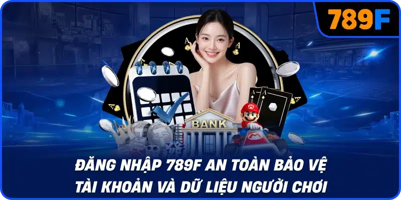 Đăng nhập 789F an toàn bảo vệ tài khoản và dữ liệu người chơi