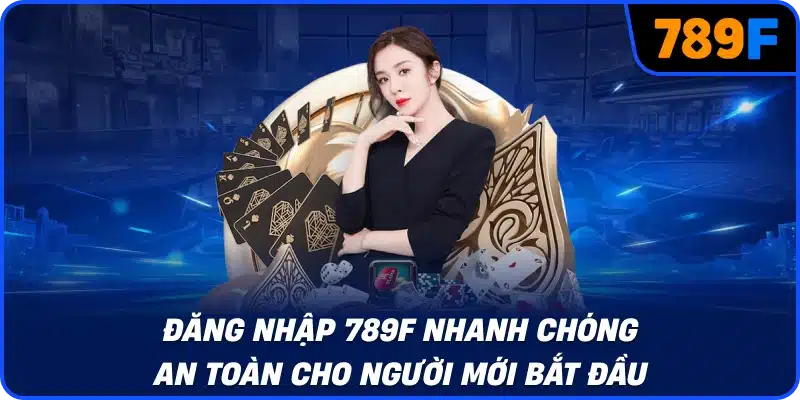 Đăng nhập 789F nhanh chóng an toàn cho người mới bắt đầu