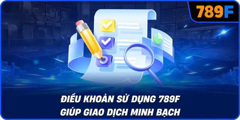 Điều khoản sử dụng 789F giúp giao dịch minh bạch