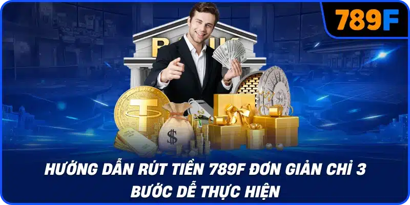 Hướng dẫn rút tiền 789F đơn giản chỉ 3 bước dễ thực hiện