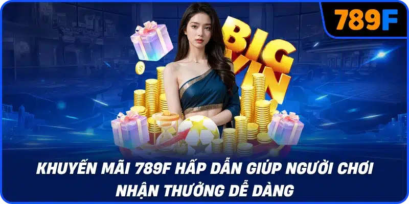 Khuyến mãi 789F hấp dẫn giúp người chơi nhận thưởng dễ dàng