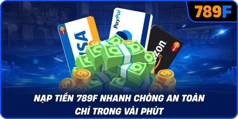 Nạp tiền 789F nhanh chóng an toàn chỉ trong vài phút