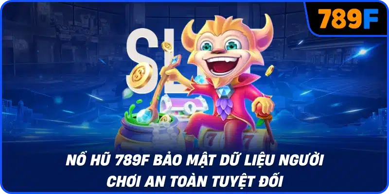 Nổ hũ 789F bảo mật dữ liệu người chơi an toàn tuyệt đối