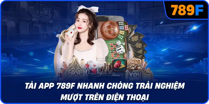 Tải app 789F nhanh chóng trải nghiệm mượt trên điện thoại
